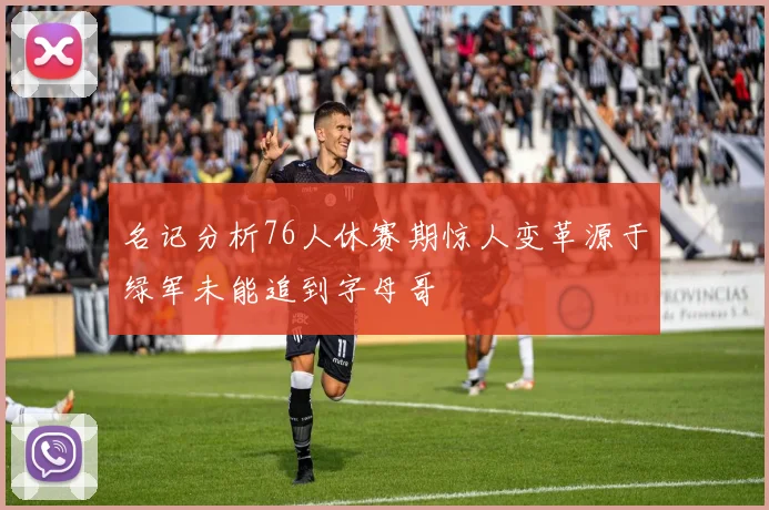 名记分析76人休赛期惊人变革源于绿军未能追到字母哥