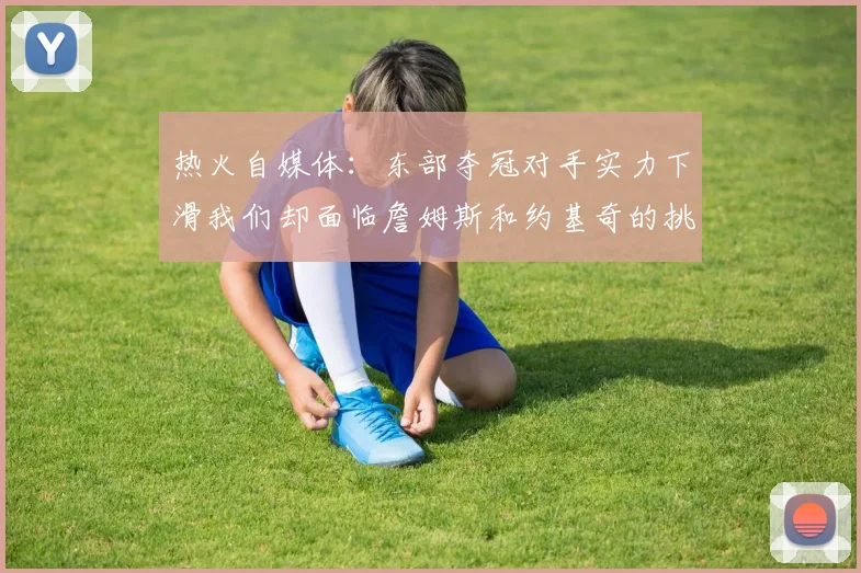 热火自媒体：东部夺冠对手实力下滑我们却面临詹姆斯和约基奇的挑战