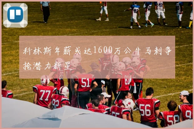 科林斯年薪或达1600万公牛马刺争抢潜力新星