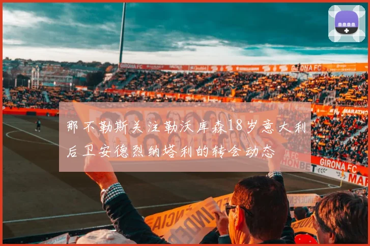 那不勒斯关注勒沃库森18岁意大利后卫安德烈纳塔利的转会动态
