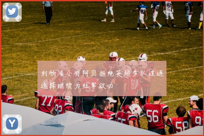 利物浦小将阿贝拒绝英超多队追逐选择继续为红军效力