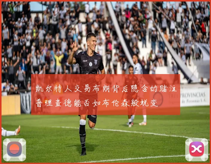 凯尔特人交易布朗背后隐含的赌注普理查德能否如布伦森般蜕变
