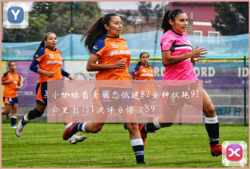 小蜘蛛首秀状态低迷82分钟仅跑91公里打门1次评分惨淡59