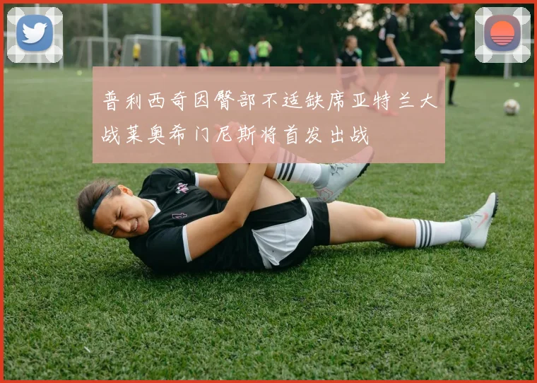 普利西奇因臀部不适缺席亚特兰大战莱奥希门尼斯将首发出战